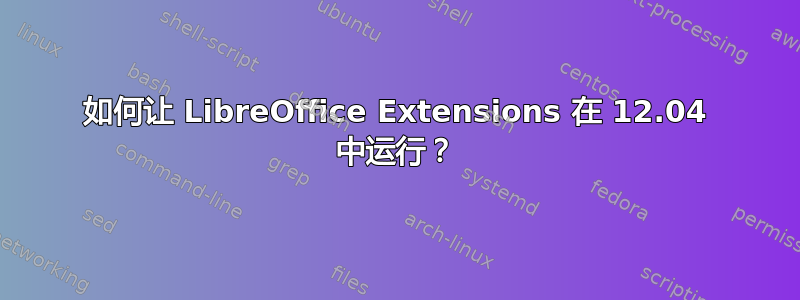 如何让 LibreOffice Extensions 在 12.04 中运行？