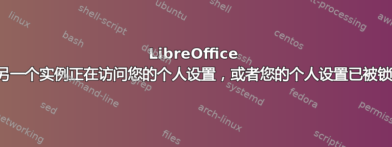 LibreOffice 的另一个实例正在访问您的个人设置，或者您的个人设置已被锁定