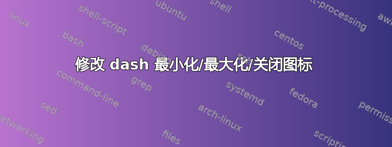 修改 dash 最小化/最大化/关闭图标