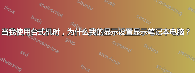 当我使用台式机时，为什么我的显示设置显示笔记本电脑？