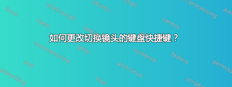 如何更改切换镜头的键盘快捷键？