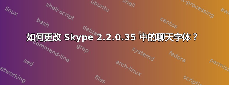 如何更改 Skype 2.2.0.35 中的聊天字体？