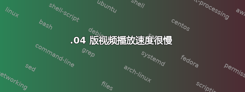 12.04 版视频播放速度很慢