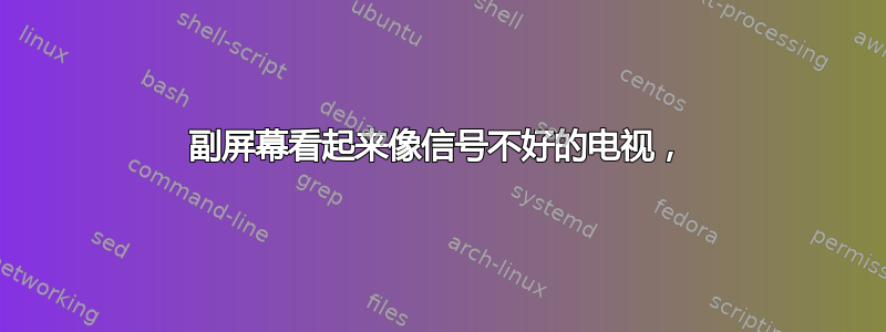 副屏幕看起来像信号不好的电视，