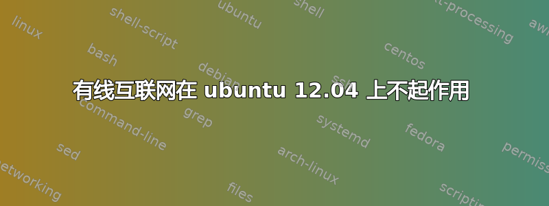 有线互联网在 ubuntu 12.04 上不起作用