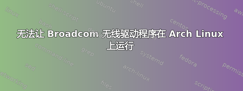 无法让 Broadcom 无线驱动程序在 Arch Linux 上运行