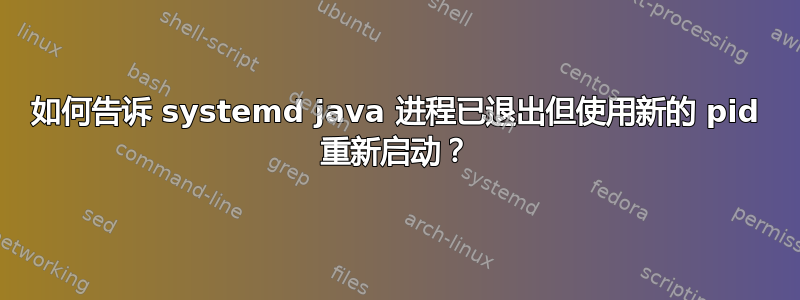 如何告诉 systemd java 进程已退出但使用新的 pid 重新启动？