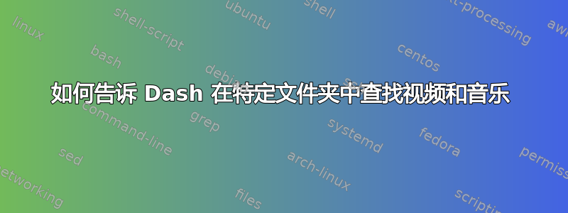 如何告诉 Dash 在特定文件夹中查找视频和音乐