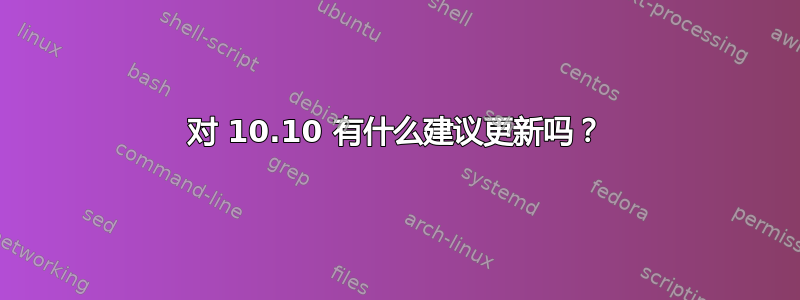 对 10.10 有什么建议更新吗？