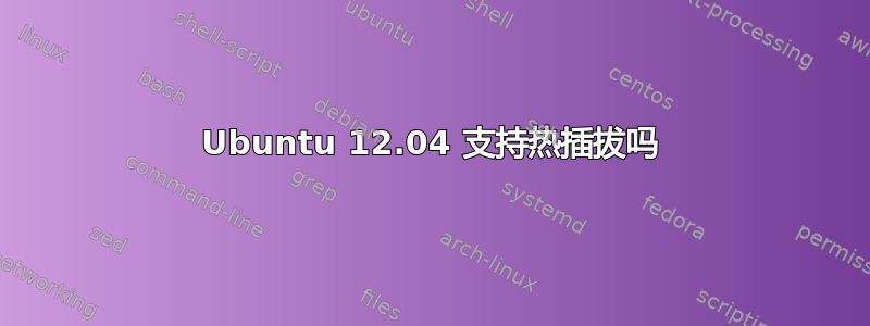 Ubuntu 12.04 支持热插拔吗