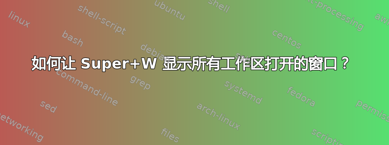 如何让 Super+W 显示所有工作区打开的窗口？