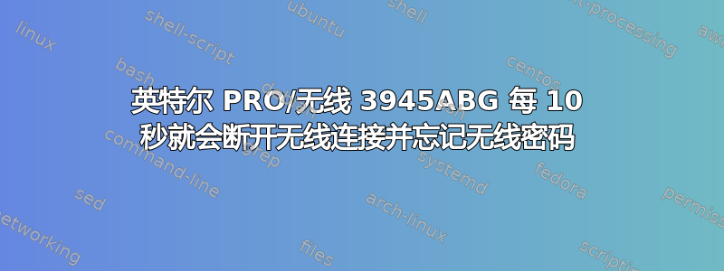 英特尔 PRO/无线 3945ABG 每 10 秒就会断开无线连接并忘记无线密码