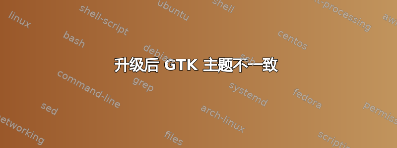 升级后 GTK 主题不一致