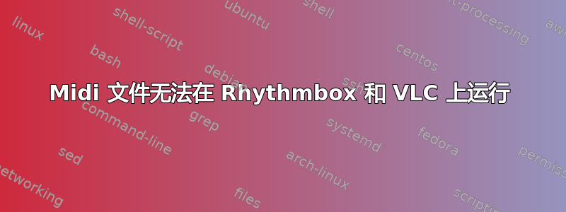 Midi 文件无法在 Rhythmbox 和 VLC 上运行