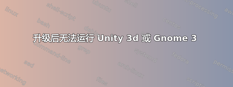 升级后无法运行 Unity 3d 或 Gnome 3