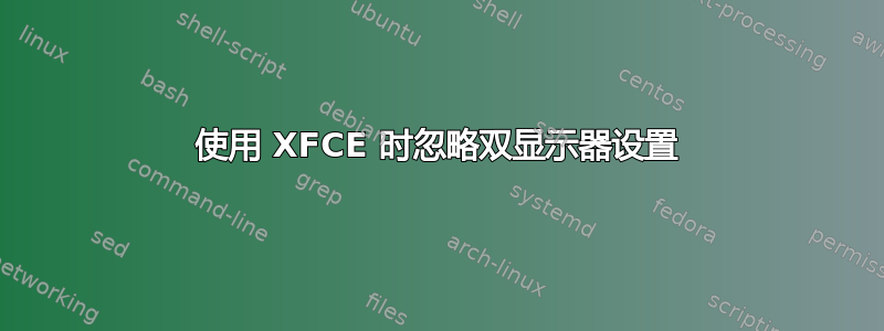 使用 XFCE 时忽略双显示器设置