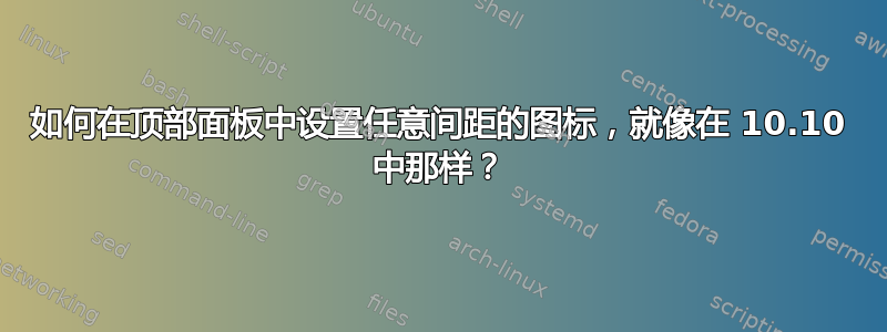 如何在顶部面板中设置任意间距的图标，就像在 10.10 中那样？