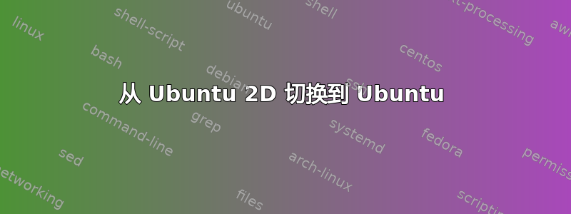 从 Ubuntu 2D 切换到 Ubuntu