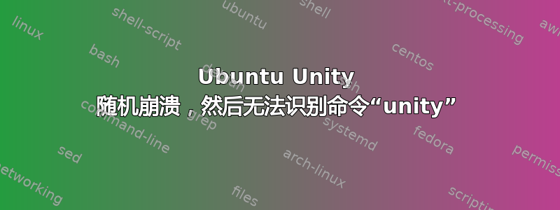 Ubuntu Unity 随机崩溃，然后无法识别命令“unity”