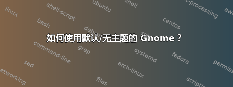 如何使用默认/无主题的 Gnome？