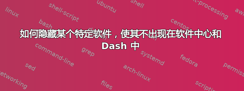 如何隐藏某个特定软件，使其不出现在软件中心和 Dash 中