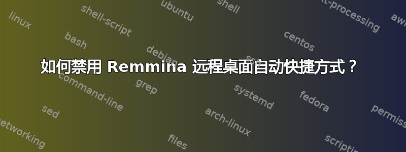 如何禁用 Remmina 远程桌面自动快捷方式？