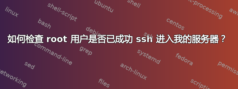 如何检查 root 用户是否已成功 ssh 进入我的服务器？