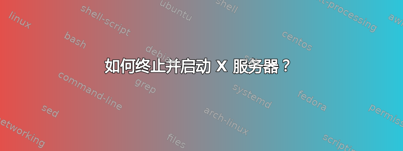 如何终止并启动 X 服务器？