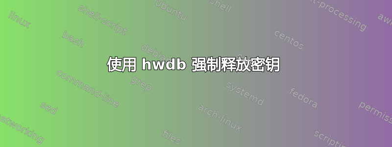 使用 hwdb 强制释放密钥