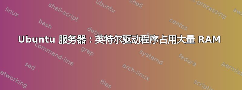 Ubuntu 服务器：英特尔驱动程序占用大量 RAM