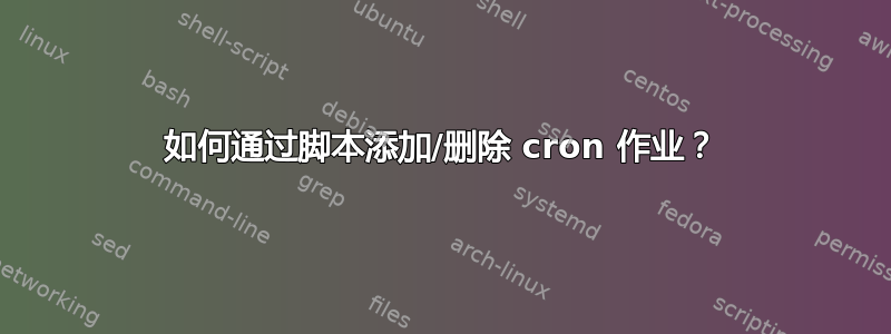 如何通过脚本添加/删除 cron 作业？