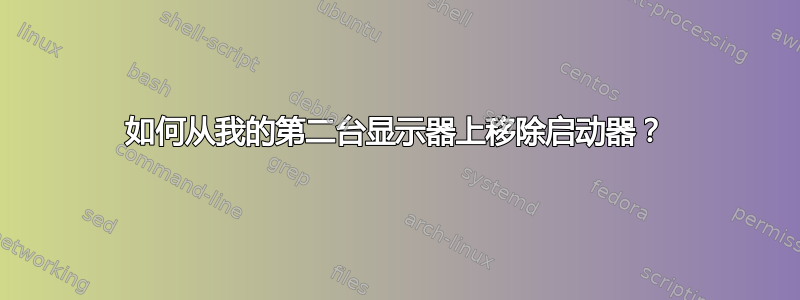 如何从我的第二台显示器上移除启动器？