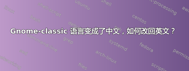 Gnome-classic 语言变成了中文，如何改回英文？