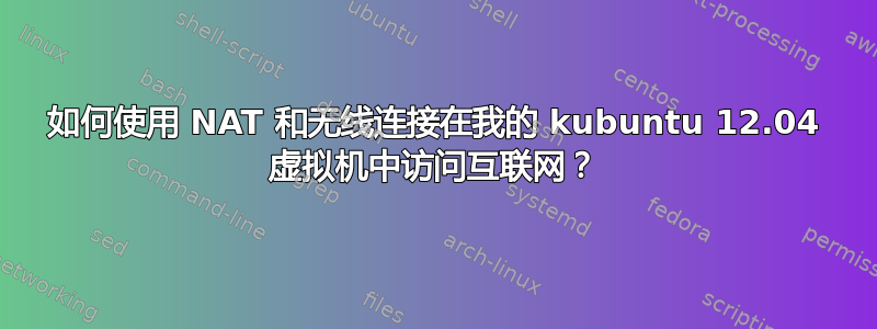 如何使用 NAT 和无线连接在我的 kubuntu 12.04 虚拟机中访问互联网？