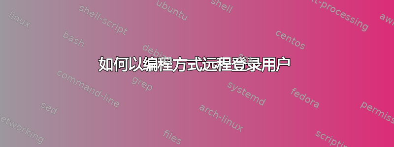 如何以编程方式远程登录用户