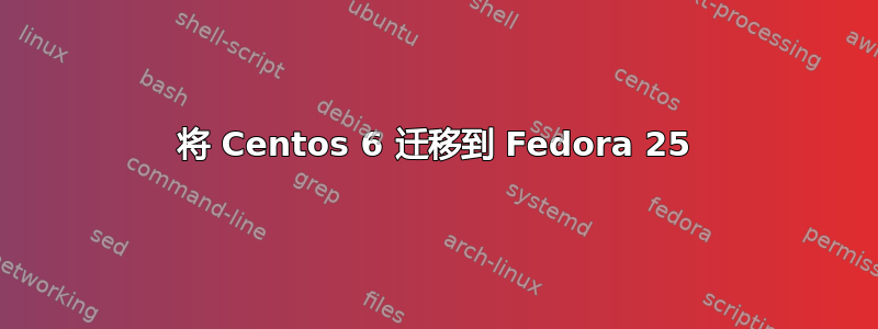 将 Centos 6 迁移到 Fedora 25