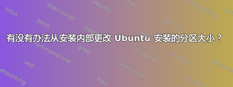 有没有办法从安装内部更改 Ubuntu 安装的分区大小？