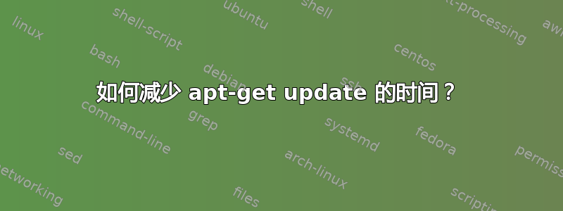 如何减少 apt-get update 的时间？