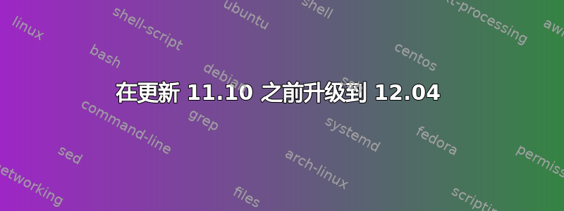 在更新 11.10 之前升级到 12.04