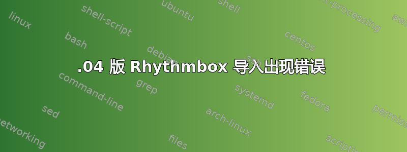 12.04 版 Rhythmbox 导入出现错误