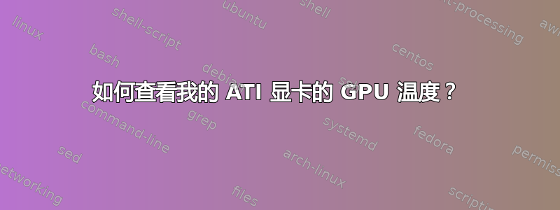 如何查看我的 ATI 显卡的 GPU 温度？