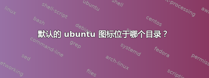 默认的 ubuntu 图标位于哪个目录？