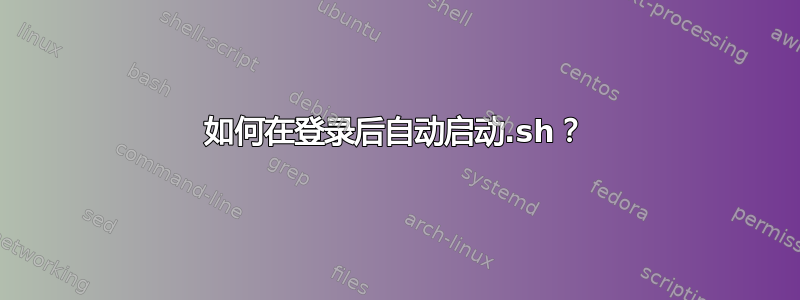 如何在登录后自动启动.sh？