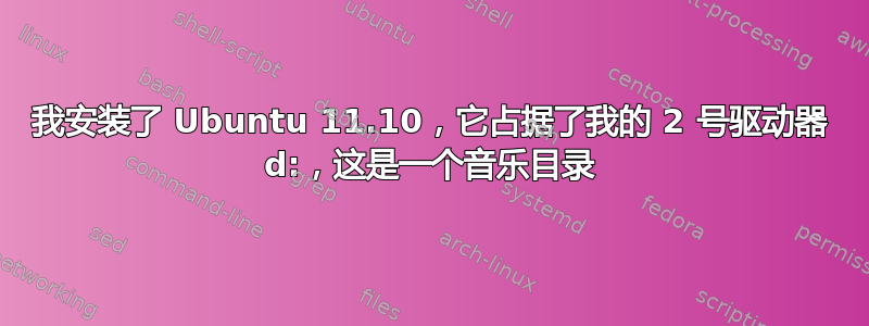 我安装了 Ubuntu 11.10，它占据了我的 2 号驱动器 d:，这是一个音乐目录