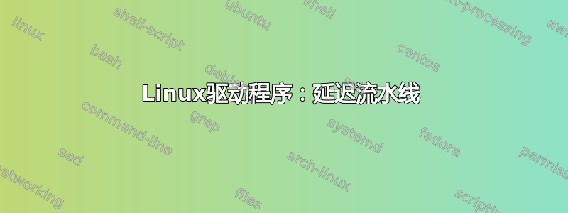 Linux驱动程序：延迟流水线