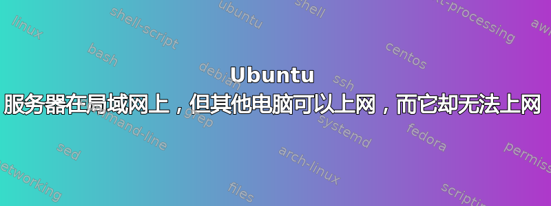 Ubuntu 服务器在局域网上，但其他电脑可以上网，而它却无法上网