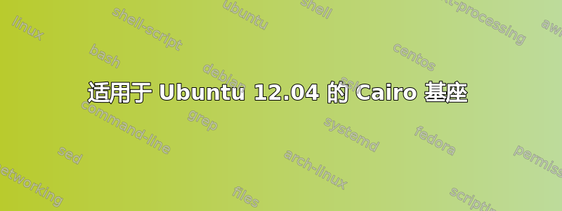 适用于 Ubuntu 12.04 的 Cairo 基座