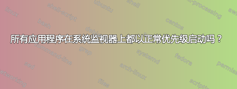 所有应用程序在系统监视器上都以正常优先级启动吗？