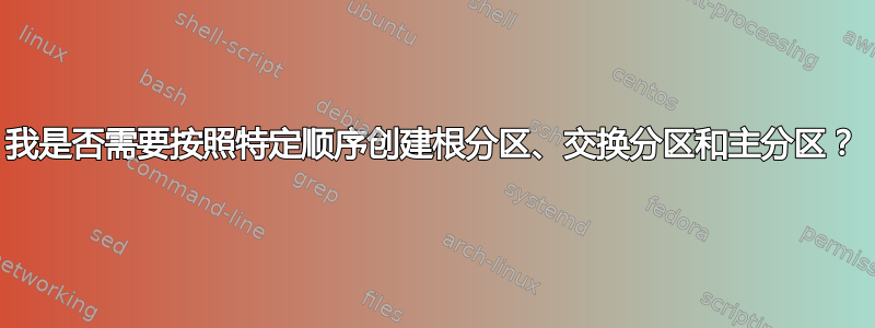 我是否需要按照特定顺序创建根分区、交换分区和主分区？