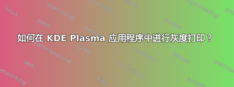 如何在 KDE Plasma 应用程序中进行灰度打印？